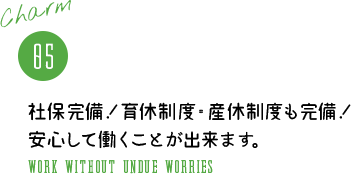 05 社保完備！育休制度・産休制度も完備！安心して働くことが出来ます。