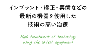 インプラント・矯正・義歯などの最新の機器を使用した技術の高い治療
